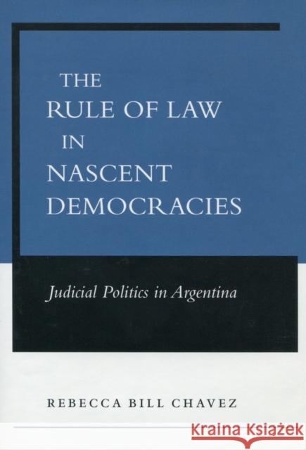 The Rule of Law in Nascent Democracies: Judicial Politics in Argentina Chavez, Rebecca Bill 9780804748124 Stanford University Press - książka