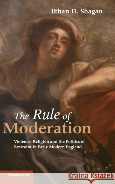 The Rule of Moderation: Violence, Religion and the Politics of Restraint in Early Modern England Shagan, Ethan H. 9780521119726 Cambridge University Press - książka