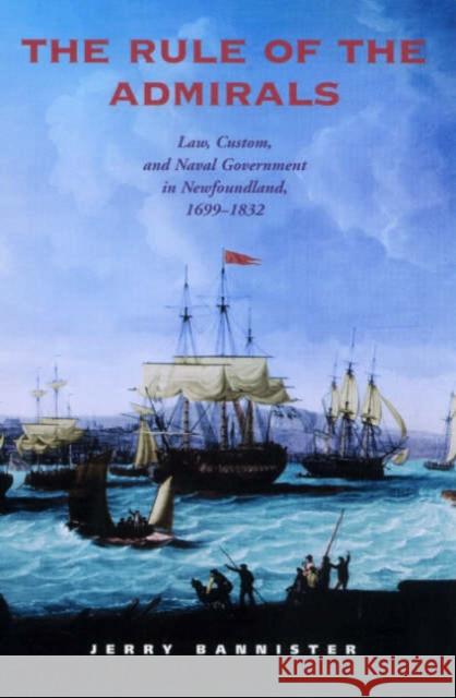 The Rule of the Admirals: Law, Custom, and Naval Government in Newfoundland, 1699-1832 Bannister, Jerry 9780802086136 University of Toronto Press - książka