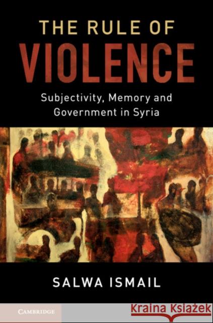 The Rule of Violence: Subjectivity, Memory and Government in Syria Salwa Ismail 9781107032187 Cambridge University Press - książka