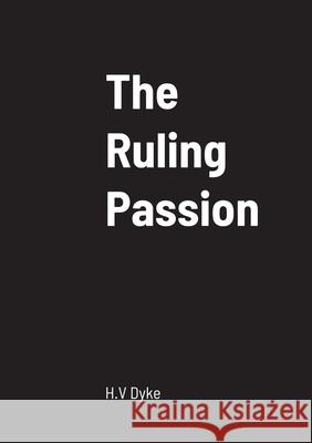The Ruling Passion H V Dyke 9781458330246 Lulu.com - książka
