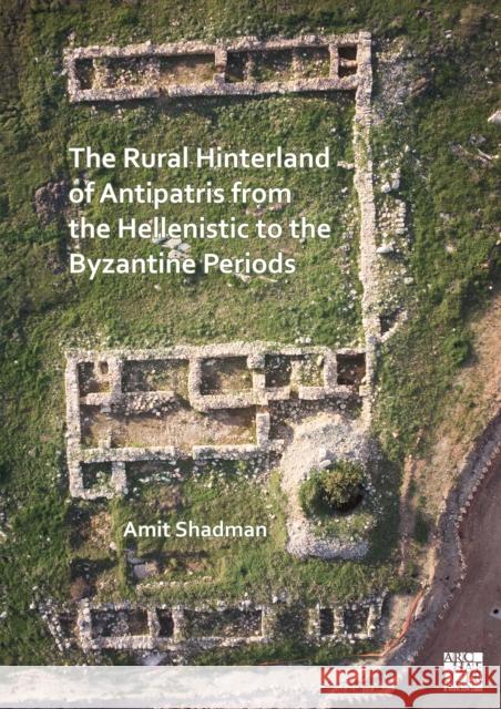 The Rural Hinterland of Antipatris from the Hellenistic to the Byzantine Periods Amit (Director of the Central Region, Israel Antiquities Authority) Shadman 9781803275277 Archaeopress - książka