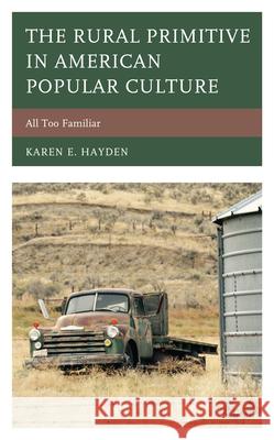 The Rural Primitive in American Popular Culture: All Too Familiar Hayden, Karen E. 9781498547628 Lexington Books - książka
