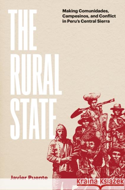 The Rural State: Making Comunidades, Campesinos, and Conflict in Peru's Central Sierra Puente Javier 9781477326282 University of Texas Press - książka