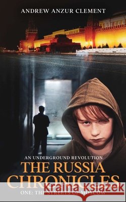 The Russia Chronicles. An Underground Revolution. One: The Streets of Moscow Andrew Anzur Clement   9798706012021 Independently Published - książka