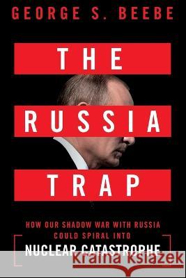 The Russia Trap: How Our Shadow War with Russia Could Spiral Into Nuclear Catastrophe Beebe, George 9781250904201 St. Martin's Griffin - książka