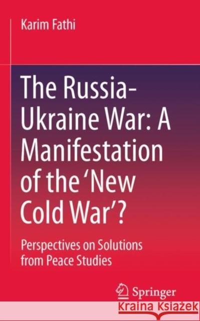 The Russia-Ukraine War: A Manifestation of the ‘New Cold War’?: Perspectives on Solutions from Peace Studies Karim Fathi 9783658485634 Springer - książka