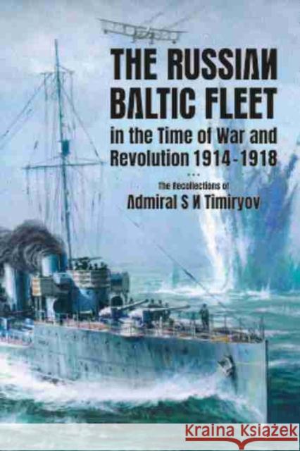 The Russian Baltic Fleet in the Time of War and Revolution 1914-1918: The Recollections of Admiral S N Timiryov Stephen Ellis 9781526777027 US Naval Institute Press - książka
