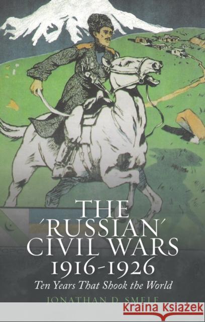 The 'Russian' Civil Wars 1916-1926: Ten Years That Shook the World Jonathan Smele 9781849047210 C Hurst & Co Publishers Ltd - książka