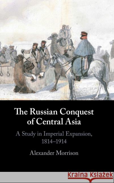 The Russian Conquest of Central Asia: A Study in Imperial Expansion, 1814-1914 Morrison, Alexander 9781107030305 Cambridge University Press - książka
