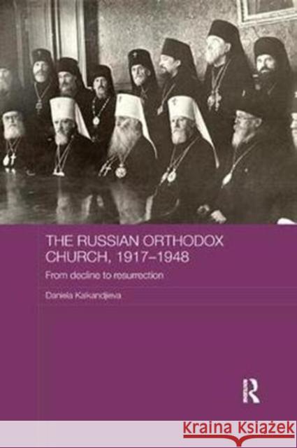 The Russian Orthodox Church, 1917-1948: From Decline to Resurrection Kalkandjieva, Daniela (formerly Sofia University, Bulgaria) 9781138577992 Routledge Religion, Society and Government in - książka