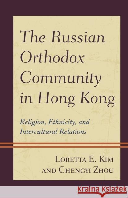 The Russian Orthodox Community in Hong Kong: Religion, Ethnicity, and Intercultural Relations Loretta E. Kim Chengyi Zhou  9781793616739 Lexington Books - książka