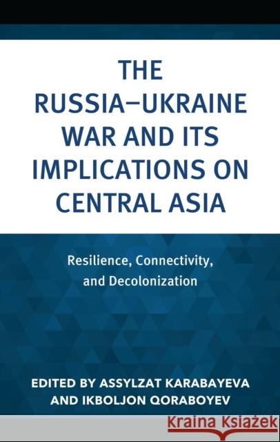 The Russia–Ukraine War and Its Implications on Central Asia: Resilience, Connectivity, and Decolonization  9781666966473 Lexington Books - książka
