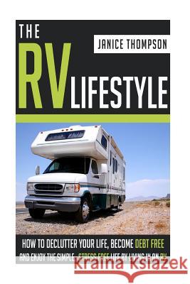 The RV Lifestyle: How to Declutter your Life, Become Financially Independent and Enjoy a Simple, Stress Free Life by Living in an RV Janice Thompson 9781505232813 Createspace Independent Publishing Platform - książka
