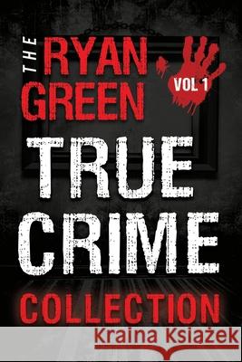 The Ryan Green True Crime Collection: Volume 1 Ryan Green 9781723421402 Createspace Independent Publishing Platform - książka