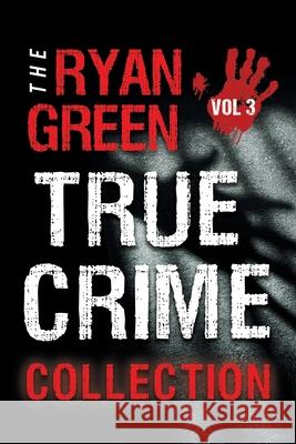 The Ryan Green True Crime Collection: Volume 3 Ryan Green 9781078400756 Independently Published - książka