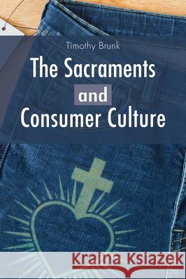 The Sacraments and Consumer Culture Timothy Brunk 9780814685082 Liturgical Press Academic - książka