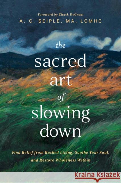 The Sacred Art of Slowing Down MA, LCMHC A. C. Seiple 9798400506321 Tyndale House Publishers - książka