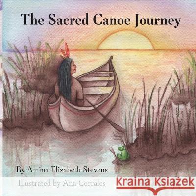 The Sacred Canoe Journey Amina E Stevens Ana Corrales  9781736506424 Wildgeesepress - książka