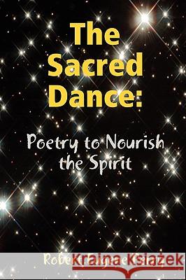 The Sacred Dance: Poetry to Nourish the Spirit Robert Eugene Perry 9780557010424 Lulu.com - książka