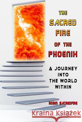 The Sacred Fire of the Phoenix: A Journey into the World Within Sacredfire, Robin 9781502530813 Createspace - książka