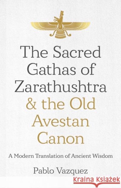 The Sacred Gathas of Zarathushtra & the Old Avestan Canon: A Modern Translation of Ancient Wisdom Vazquez, Pablo 9781785359613 John Hunt Publishing - książka