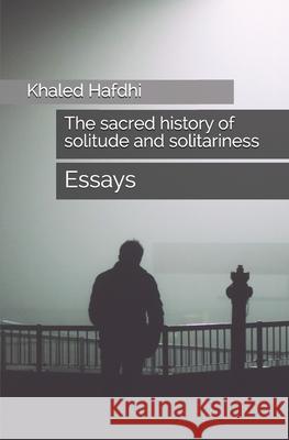 The sacred history of solitude and solitariness: essays Khaled Hafdhi 9781650086637 Independently Published - książka