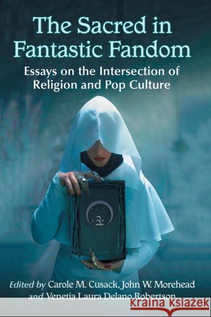 The Sacred in Fantastic Fandom: Essays on the Intersection of Religion and Pop Culture Carole M. Cusack John W. Morehead Venetia Laura Delano Robertson 9781476670836 McFarland & Company - książka
