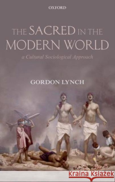 The Sacred in the Modern World: A Cultural Sociological Approach Lynch, Gordon 9780198705215 Oxford University Press, USA - książka