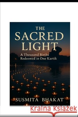 The Sacred Light: A Thousand Births Redeemed in One Kartik Bhakat, Susmita 9798261802785 Independently Published - książka