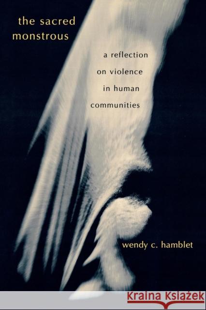 The Sacred Monstrous: A Reflection on Violence in Human Communities Hamblet, Wendy C. 9780739107430 Lexington Books - książka