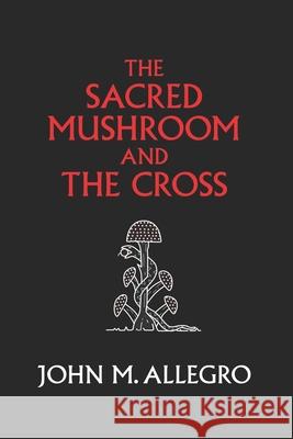 The Sacred Mushroom and The Cross: A study of the nature and origins of Christianity within the fertility cults of the ancient Near East Irvin, J. R. 9780982556276 Gnostic Media Research & Publishing - książka