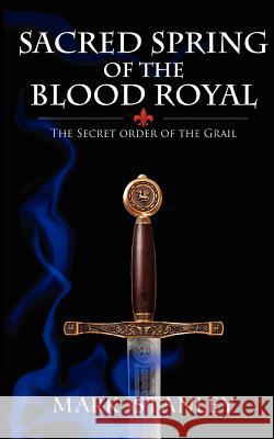 The Sacred Spring of the Blood Royal: The Secret Order of the Grail Mark Stanley 9781481957106 Createspace - książka
