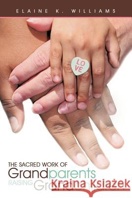 The Sacred Work of Grandparents Raising Grandchildren Elaine K. Williams   9781452536750 Get Published - książka