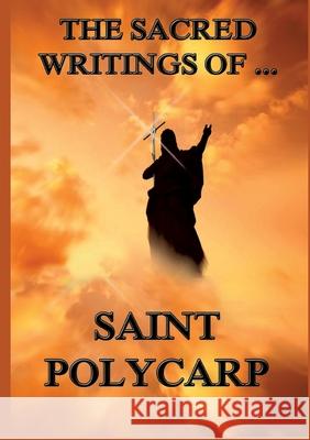 The Sacred Writings of St. Polycarp: Biographically Annotated Edition St Polycarp 9783988687289 Jazzybee Verlag - książka