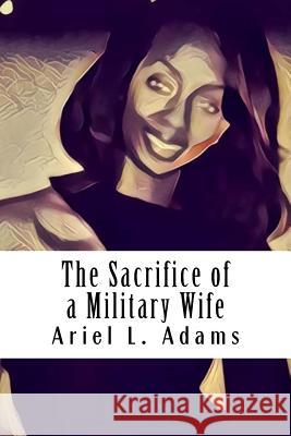 The Sacrifice Of A Military Wife: Part 1 Adams, Ariel Laura 9781536909005 Createspace Independent Publishing Platform - książka