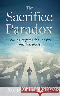 The Sacrifice Paradox: How To Navigate Life's Choices And Trade-Offs David Kalinowski 9781966168461 Indie Books International - książka