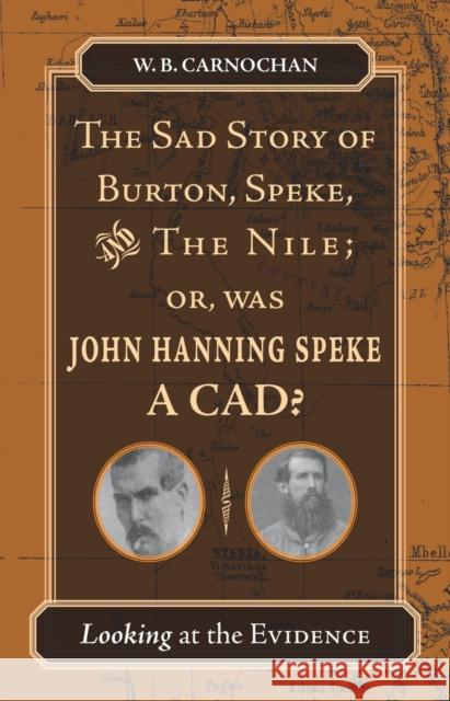 The Sad Story of Burton, Speke, and the Nile; Or, Was John Hanning Speke a Cad?: Looking at the Evidence W. B. Carnochan 9780804753258 Stanford University Press - książka