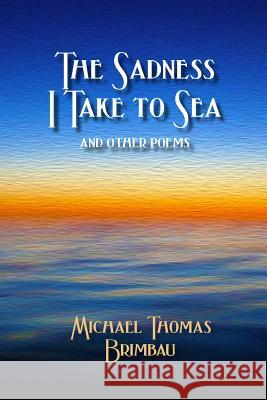 The Sadness I Take to Sea and Other Poems Michael Thomas Brimbau 9780981904382 Peartree Press - książka