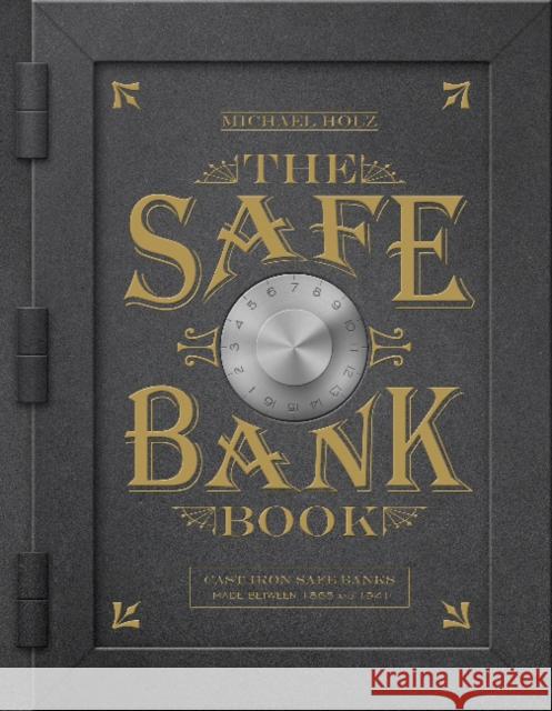 The Safe Bank Book: Cast Iron Safe Banks Made Between 1865 and 1941 Holz, Michael 9780764355608 Schiffer Publishing - książka