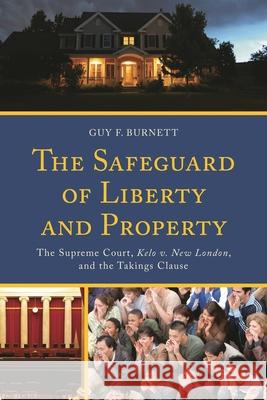 The Safeguard of Liberty and Property: The Supreme Court, Kelo V. New London, and the Takings Clause Guy F. Burnett 9780739197837 Lexington Books - książka