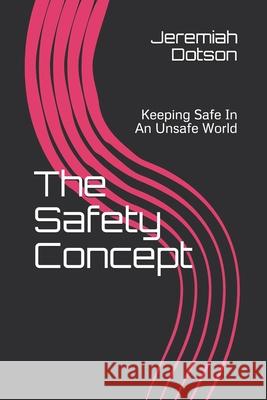 The Safety Concept: Keeping Safe In An Unsafe World Jeremiah Dotson 9781653154883 Independently Published - książka