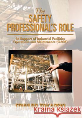 The Safety Professional's Role: In Support of Industrial Facilities Operations and Maintenance (O&m) Tokarski, Edward 9781493152568 Xlibris Corporation - książka