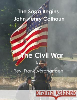 The Saga Begins: John Henry Calhoun: The Civil War Rev Frank Abrahamsen 9781492169789 Createspace Independent Publishing Platform - książka