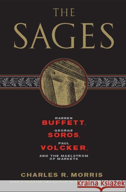 The Sages: Warren Buffett, George Soros, Paul Volcker, and the Maelstrom of Markets Charles R. Morris 9781586488178 PublicAffairs - książka