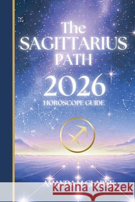 The SAGITTARIUS Path: Your full 2026 Daily Horoscope Guide Amanda M. Clarke 9781923614093 Koru Publishing - książka