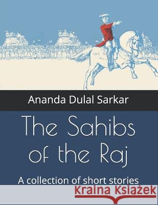The Sahibs of the Raj: A Collection of Short Stories Ananda Dulal Sarkar 9781796558340 Independently Published - książka
