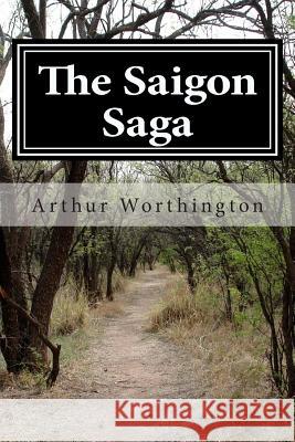 The Saigon Saga Arthur E. Worthington 9781482650372 Createspace - książka