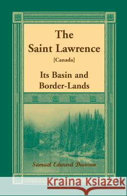 The Saint Lawrence [Canada]: Its Basin and Border-Lands Samuel Edward Dawson 9780788422522 Heritage Books - książka