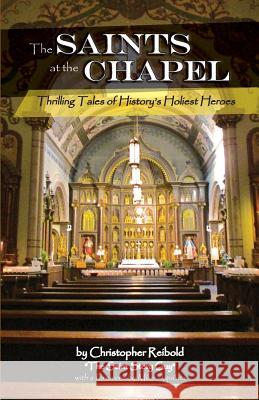 The Saints at the Chapel: Thrilling Tales of History's Holiest Heroes Christopher Reibold, Mike Aquilina 9780997821529 Lambing Press - książka